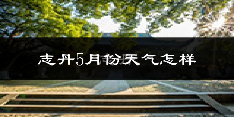 志丹县5月份天气如何?很热吗?