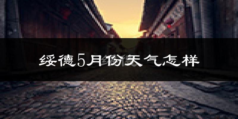 绥德县5月天气如何?很热吗?