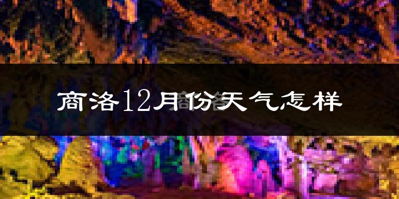 商洛12月份天气怎样?商洛十二月冷吗?