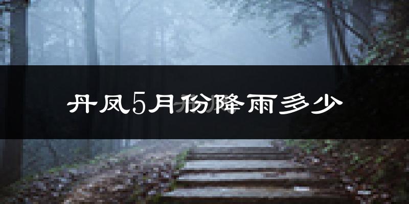 丹凤5月份降雨多少?