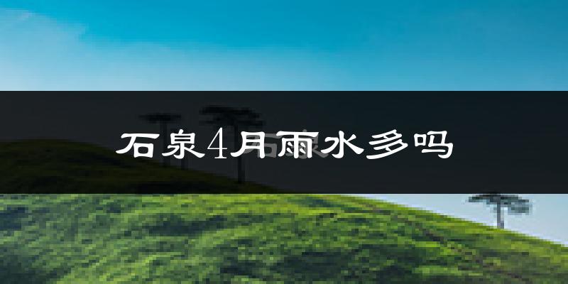 石泉4月雨水多吗?