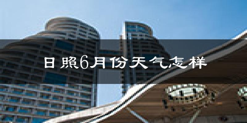日照市6月份天气如何?很热吗?