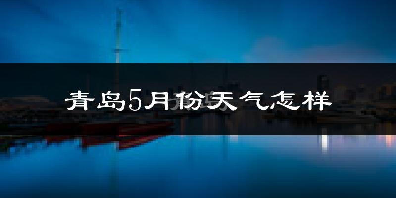青岛5月份天气如何?很热吗?