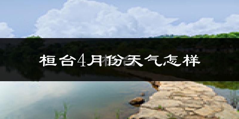桓台县4月份天气如何?冷热变化大吗?