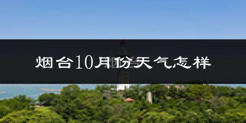 烟台10月份天气怎样?烟台十月冷吗?