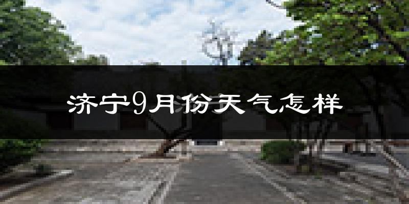 济宁9月份天气怎样?济宁九月热吗?