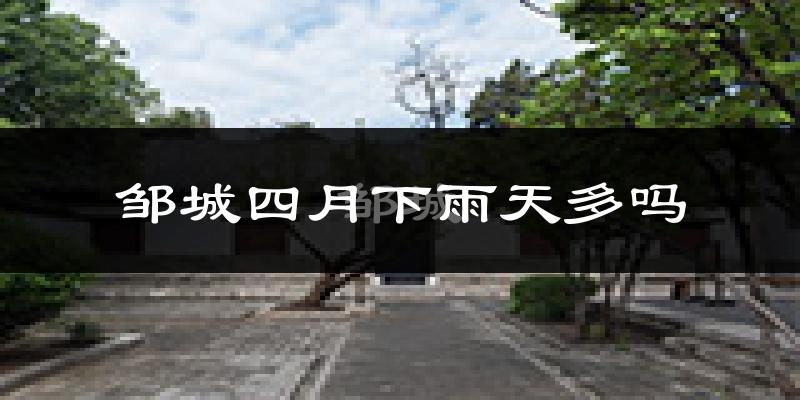 邹城四月下雨天多吗?邹城4月份降雨量多少?