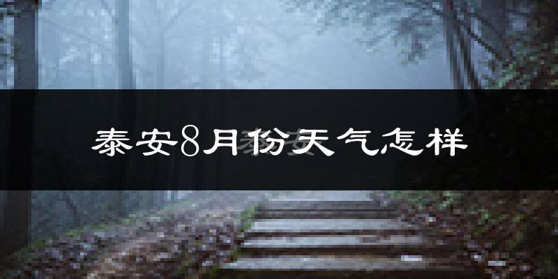 泰安市8月份天气如何?很热吗?