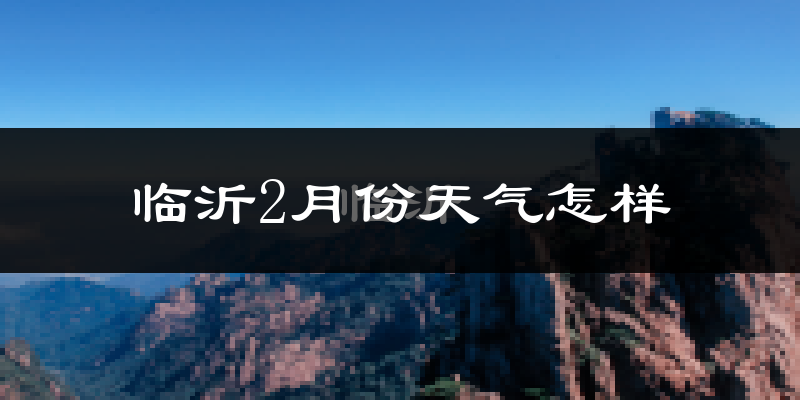 临沂市2月份天气如何?冷吗?