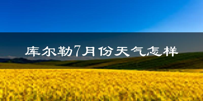 库尔勒7月份天气怎样?库尔勒七月热不热?