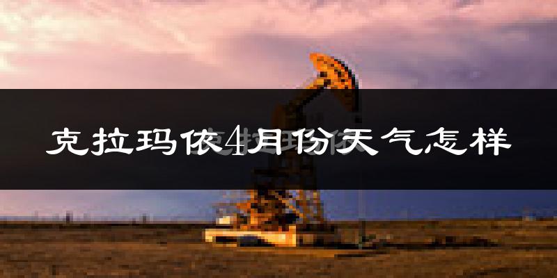克拉玛依4月份天气怎样?克拉玛依四月冷吗?