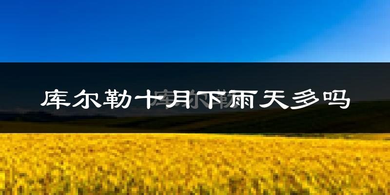 库尔勒十月下雨天多吗?库尔勒10月份降雨量多少?