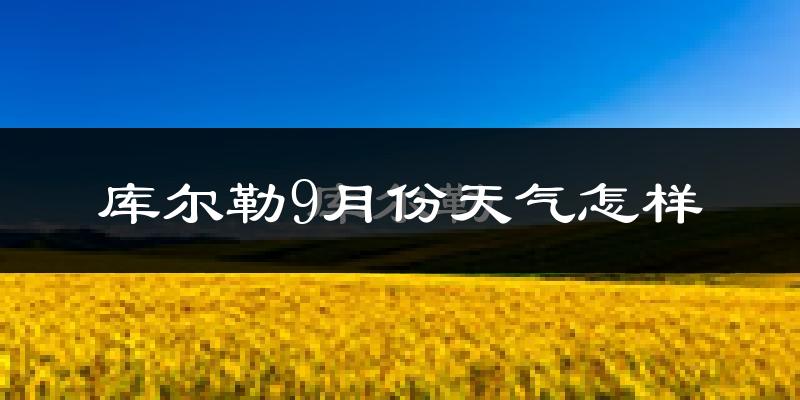 库尔勒9月份天气怎样?库尔勒九月热不热?