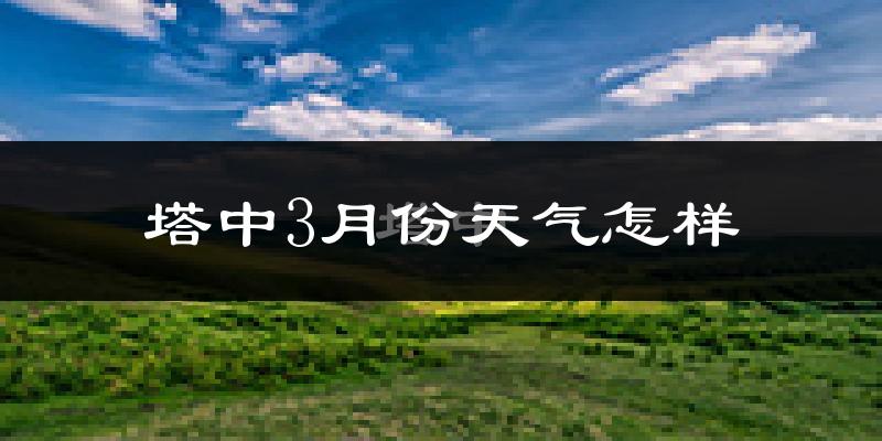塔中地区3月份天气如何?气温变化大吗?