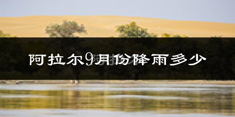 阿拉尔9月份降雨多少?