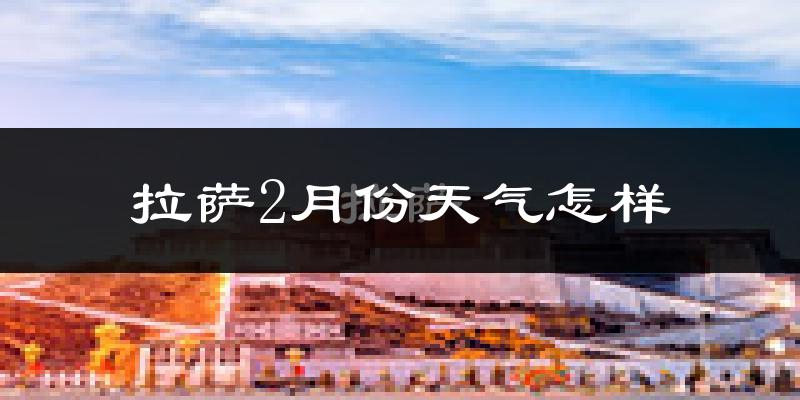 拉萨市2月份天气如何?很冷吗?