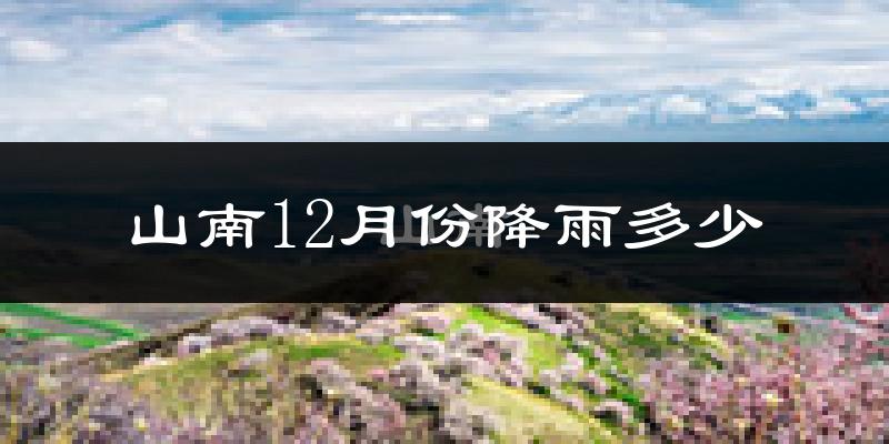 山南12月份降雨多少?