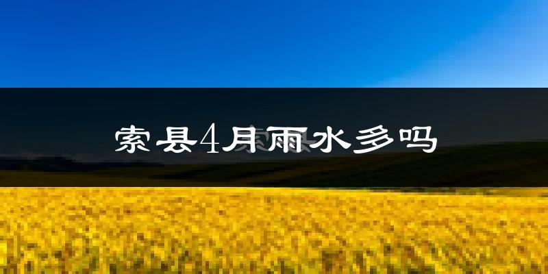 索县4月雨水多吗?