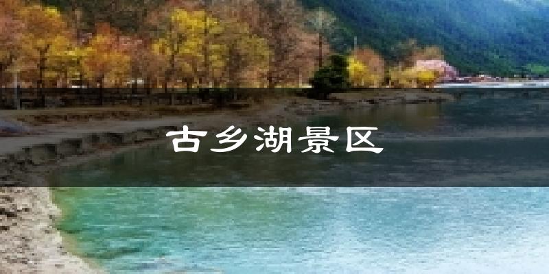 古乡湖景区天气预报十五天