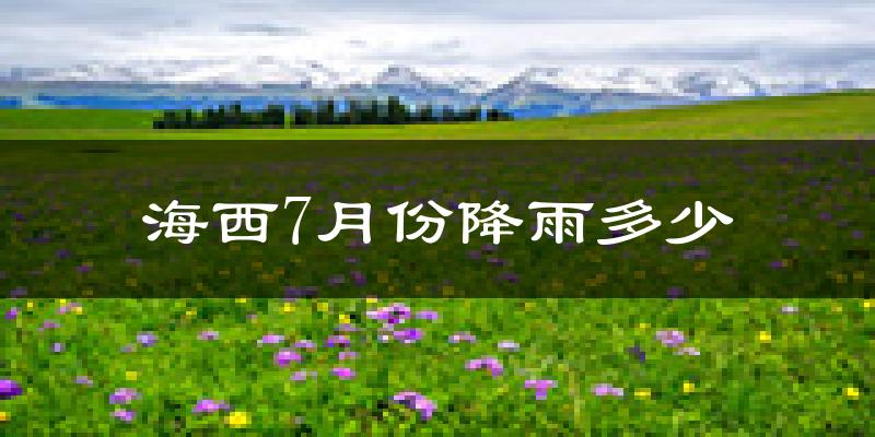 海西7月份降雨多少?