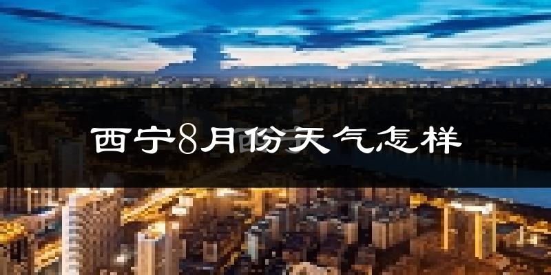 西宁市8月份天气如何?很热吗?