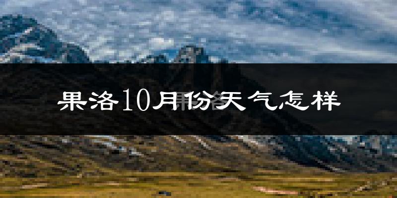 果洛10月份天气怎样?果洛十月冷吗?