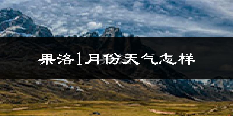 果洛藏族自治州1月份天气如何?很冷吗?