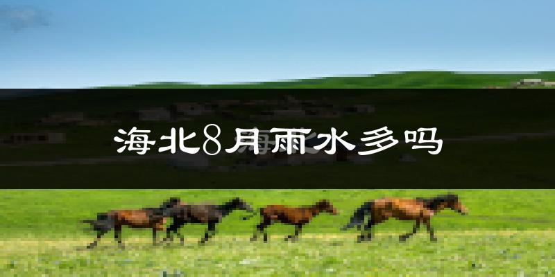 海北8月雨水多吗?