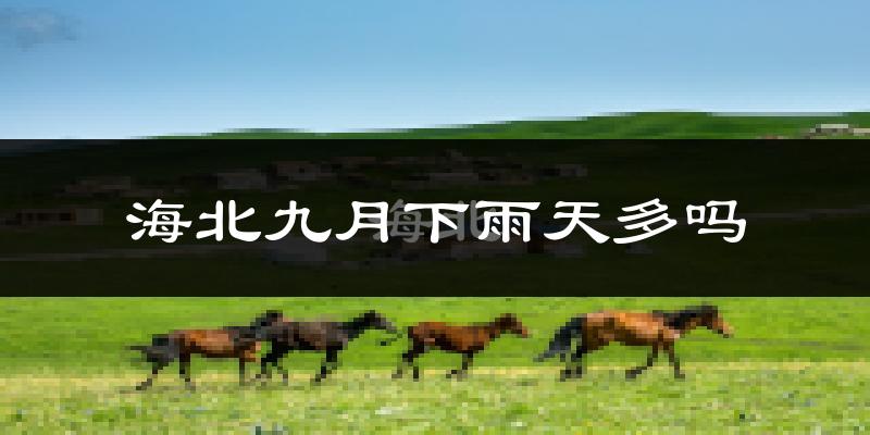 海北九月下雨天多吗?海北9月份降雨量多少?