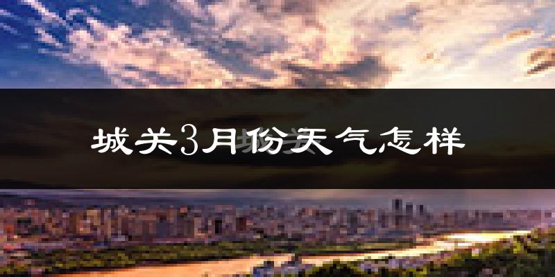 城关3月份天气怎样?城关三月冷不冷?