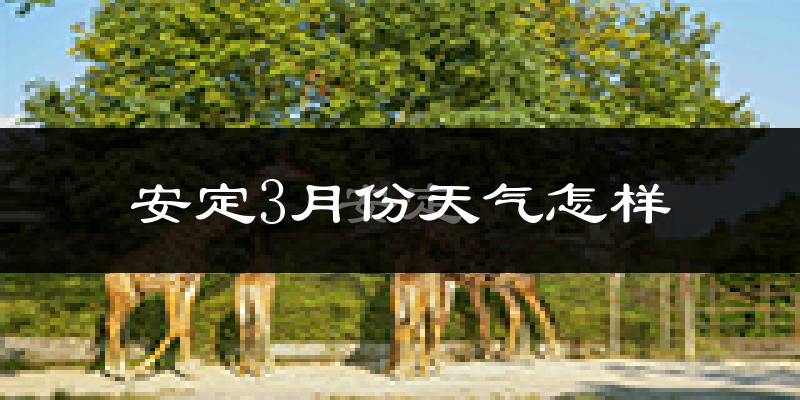 安定3月份天气怎样?安定三月冷吗?