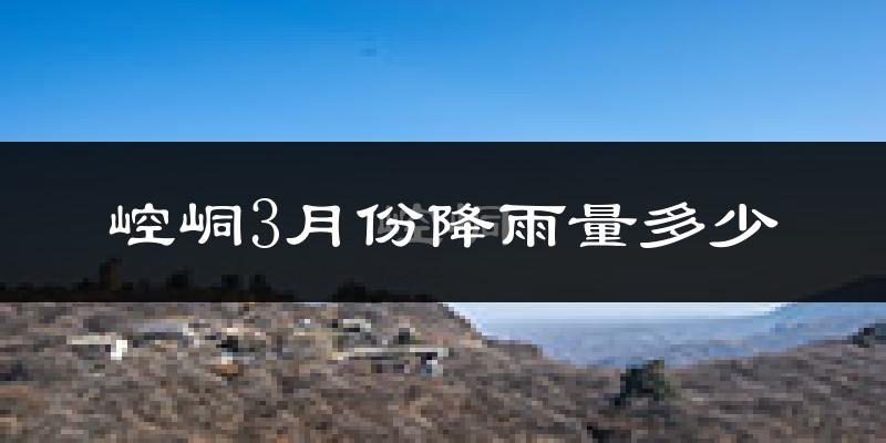崆峒3月份降雨量多少?崆峒三月下雨多吗?