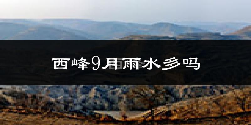 西峰9月雨水多吗?