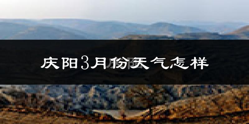庆阳市3月份天气如何?冷吗?过去两年天气数据分析