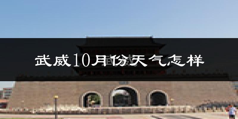 武威10月份天气怎样?武威十月冷不冷?
