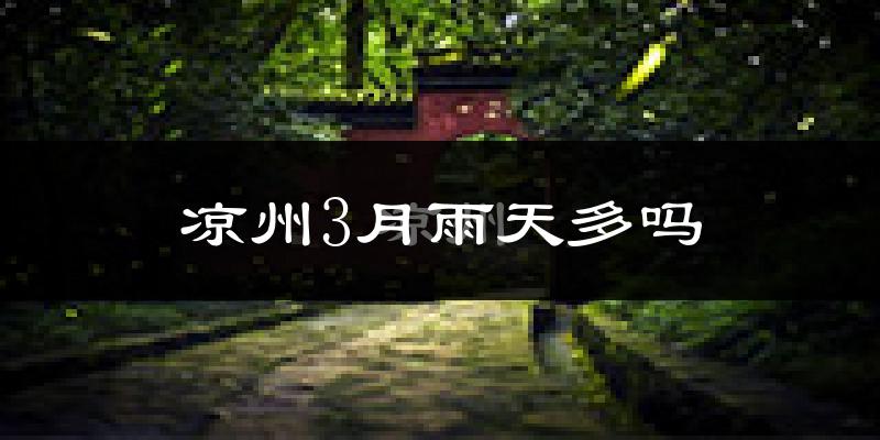 凉州3月雨天多吗?