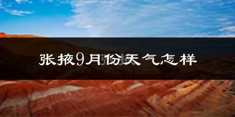 张掖9月份天气怎样?张掖九月热不热?