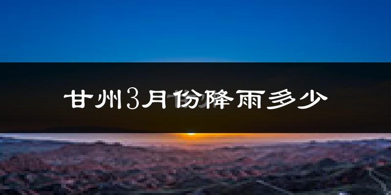 甘州3月份降雨多少?