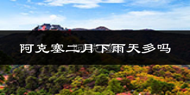 阿克塞二月下雨天多吗?阿克塞2月份降雨量多少?