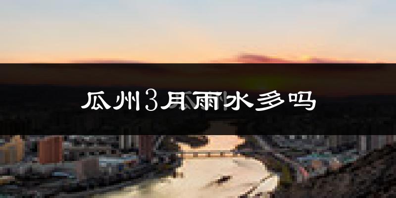 瓜州3月雨水多吗?