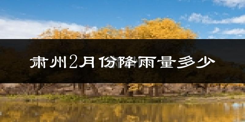 肃州2月份降雨量多少?肃州二月下雨多吗?