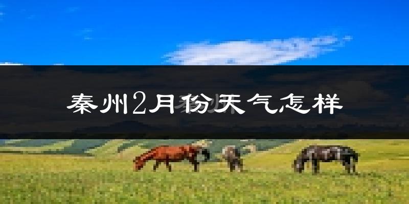 秦州2月份天气怎样?秦州二月冷不冷?