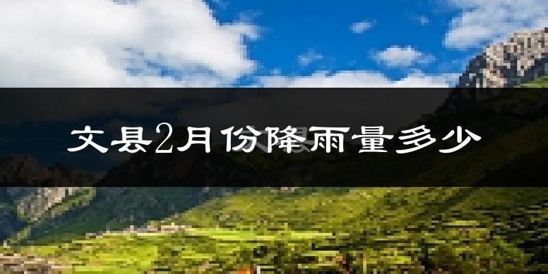 文县2月份降雨量多少?文县二月下雨多吗?