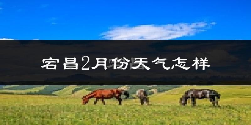 宕昌县2月份天气如何?很冷吗?