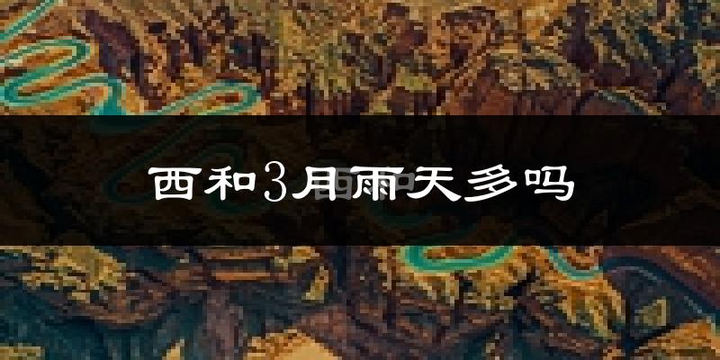 西和3月雨天多吗?