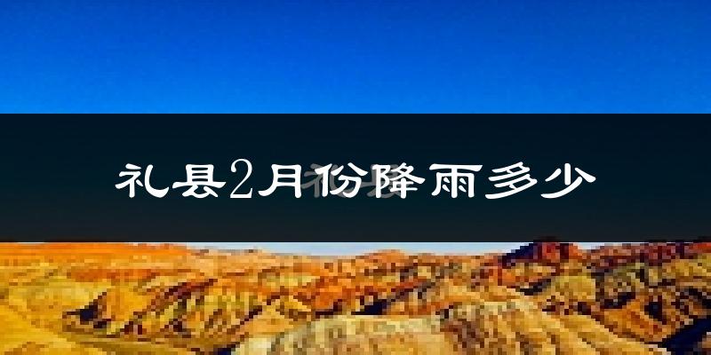 礼县2月份降雨多少?