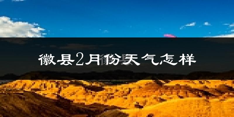 徽县2月份天气如何?很冷吗?