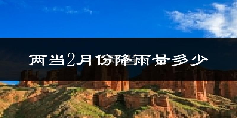 两当2月份降雨量多少?两当二月下雨多吗?