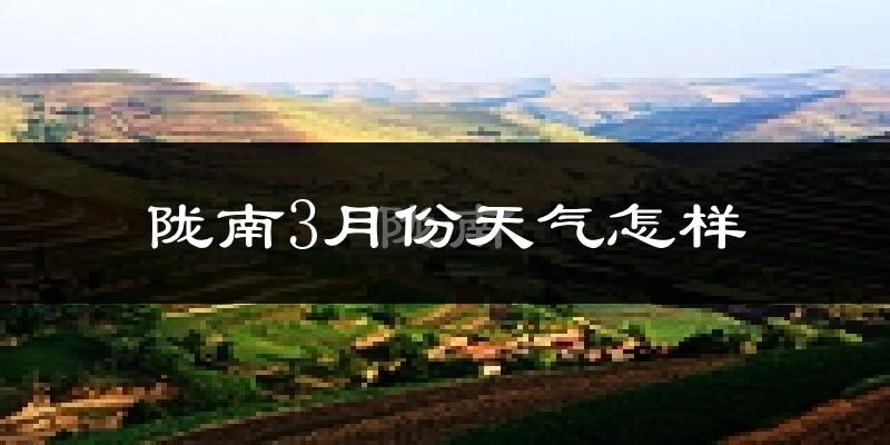 陇南市3月份天气如何?天气冷热情况分析