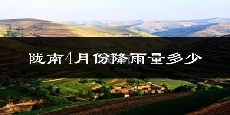 陇南4月份降雨量多少?陇南四月下雨多吗?